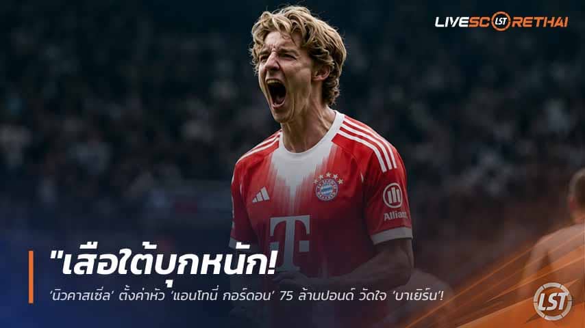 ข่าวฟุตบอล วันศุกร์ ที่ 15 พฤษภาคม 2568 : "เสือใต้บุกหนัก! ‘นิวคาสเซิ่ล’ ตั้งค่าหัว ‘แอนโทนี่ กอร์ดอน’ 75 ล้านปอนด์ วัดใจ ‘บาเยิร์น’ หลังยื่นข้อเสนอแรกยังห่างกันเกินไป!"